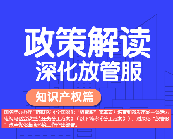 政策解讀——全國深化“放管服”改革，明確多項(xiàng)知識(shí)產(chǎn)權(quán)保護(hù)運(yùn)用措施。